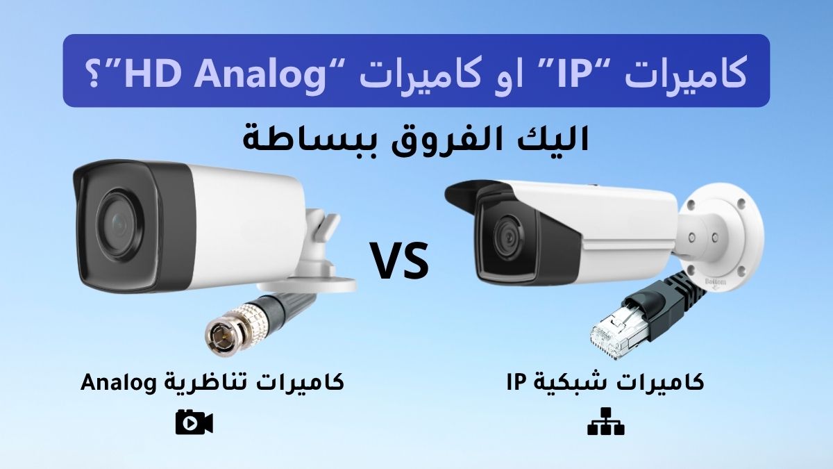 الفرق بين كاميرات IP وكاميرات HD Analog: دليلك لاختيار النظام الأنسب